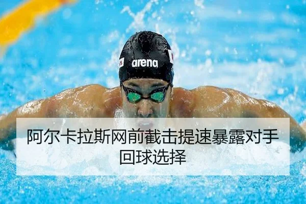 阿尔卡拉斯网前截击提速暴露对手回球选择